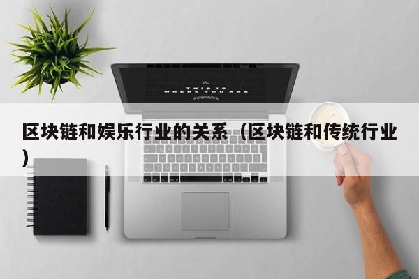 区块链和娱乐行业的关系（区块链和传统行业）