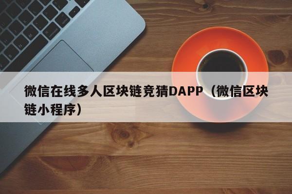 微信在线多人区块链竞猜DAPP（微信区块链小程序）