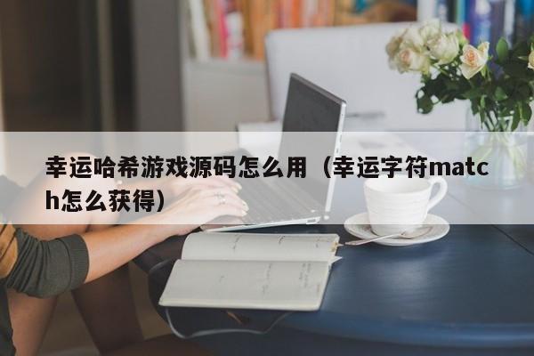 幸运哈希游戏源码怎么用（幸运字符match怎么获得）