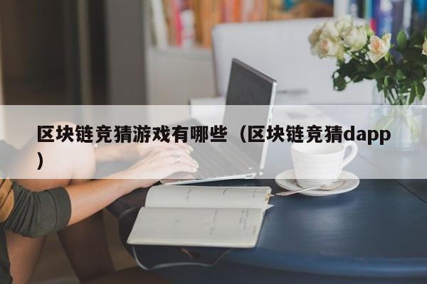 区块链竞猜游戏有哪些（区块链竞猜dapp）