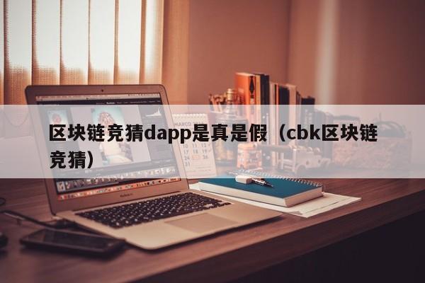 区块链竞猜dapp是真是假（cbk区块链竞猜）