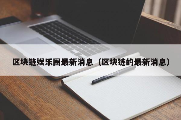 区块链娱乐圈最新消息（区块链的最新消息）