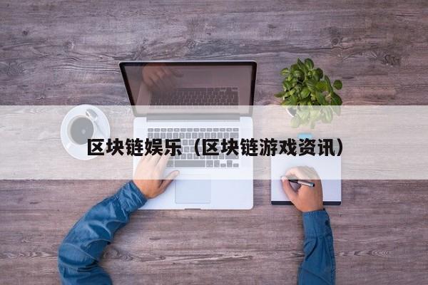区块链娱乐（区块链游戏资讯）