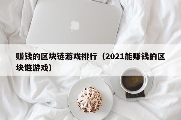 赚钱的区块链游戏排行（2021能赚钱的区块链游戏）