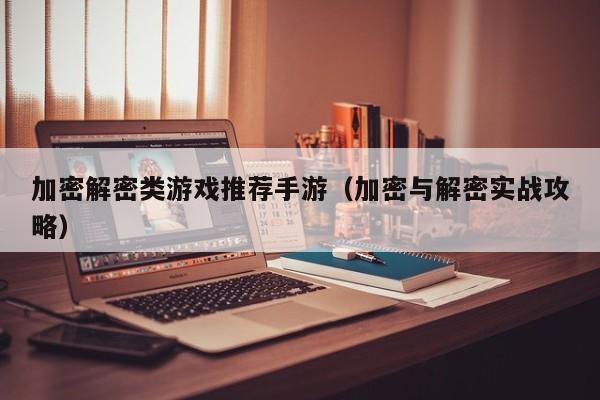 加密解密类游戏推荐手游（加密与解密实战攻略）