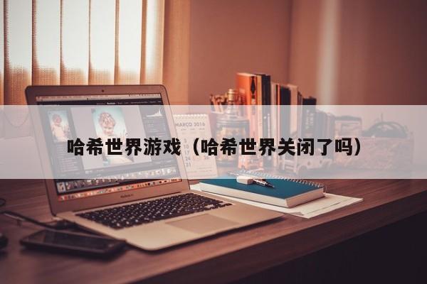 哈希世界游戏（哈希世界关闭了吗）