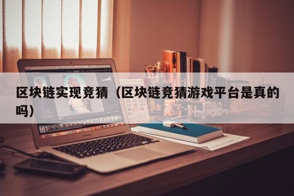 区块链实现竞猜（区块链竞猜游戏平台是真的吗）