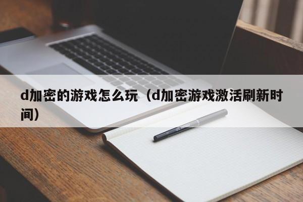 d加密的游戏怎么玩（d加密游戏激活刷新时间）