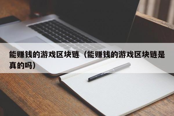 能赚钱的游戏区块链（能赚钱的游戏区块链是真的吗）