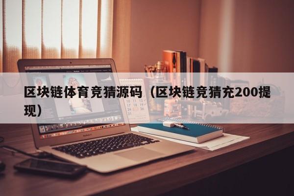 区块链体育竞猜源码（区块链竞猜充200提现）