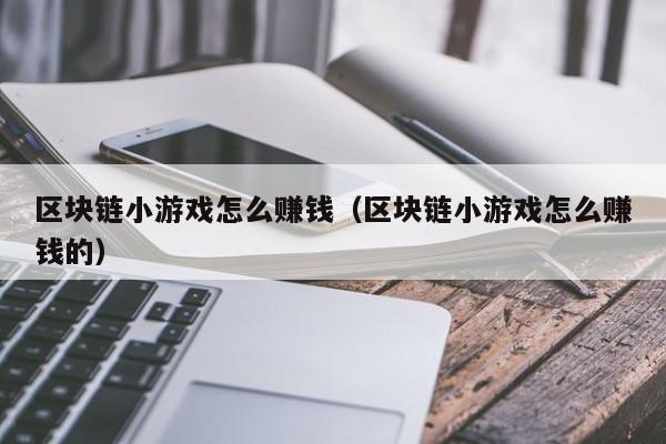 区块链小游戏怎么赚钱（区块链小游戏怎么赚钱的）