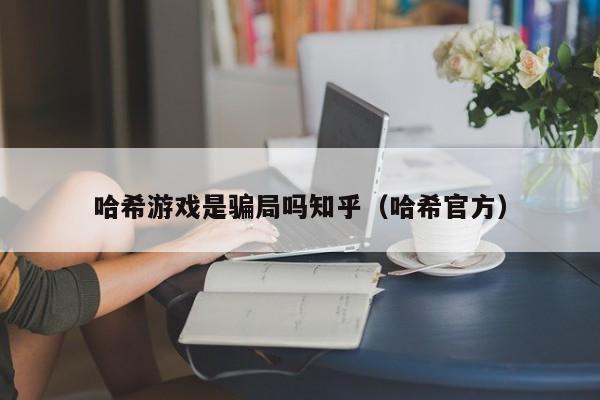 哈希游戏是骗局吗知乎（哈希官方）