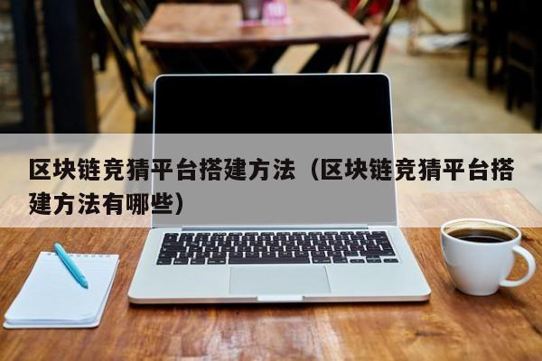 区块链竞猜平台搭建方法（区块链竞猜平台搭建方法有哪些）