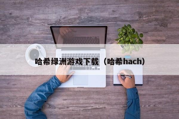 哈希绿洲游戏下载（哈希hach）