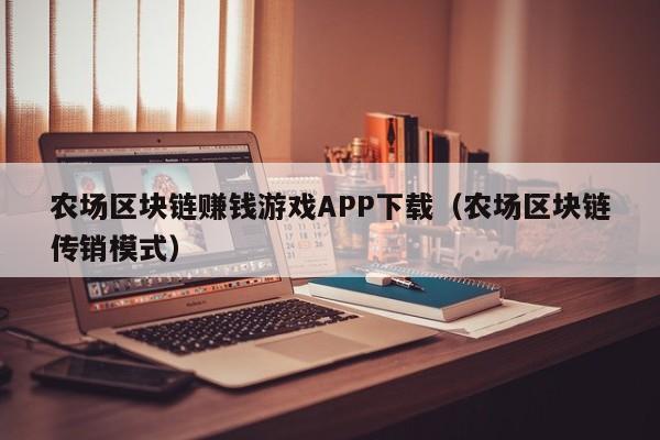 农场区块链赚钱游戏APP下载（农场区块链传销模式）