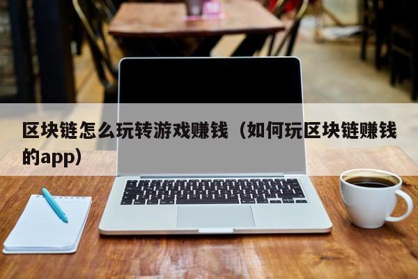区块链怎么玩转游戏赚钱（如何玩区块链赚钱的app）