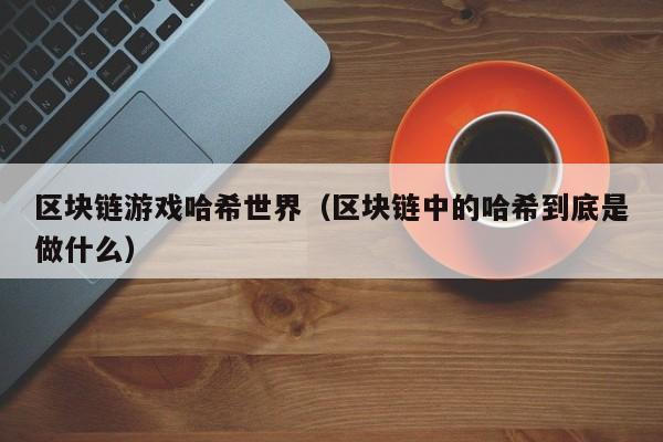 区块链游戏哈希世界（区块链中的哈希到底是做什么）