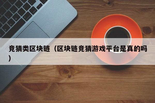 竞猜类区块链（区块链竞猜游戏平台是真的吗）