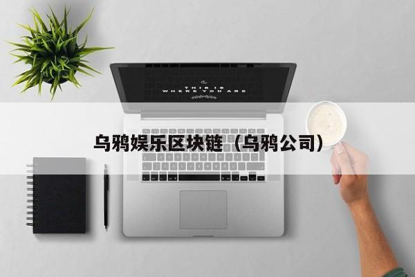 乌鸦娱乐区块链（乌鸦公司）