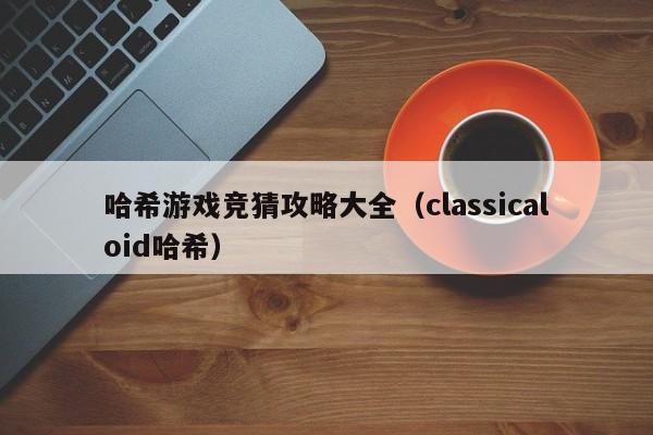 哈希游戏竞猜攻略大全（classicaloid哈希）