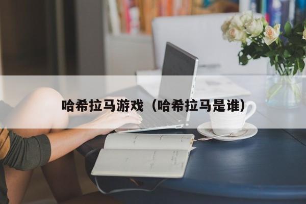 哈希拉马游戏（哈希拉马是谁）