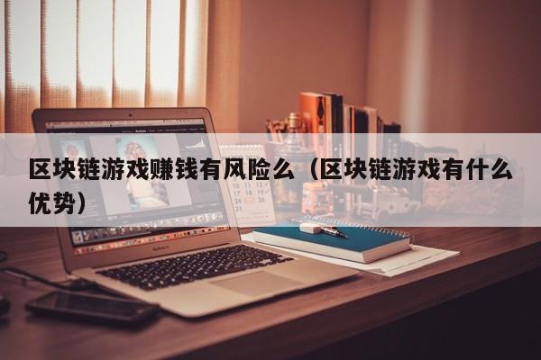 区块链游戏赚钱有风险么（区块链游戏有什么优势）