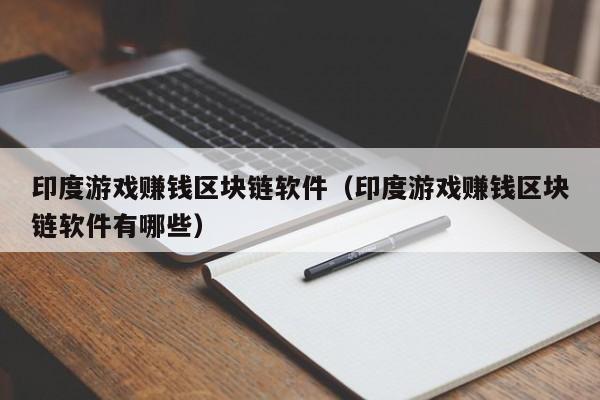印度游戏赚钱区块链软件（印度游戏赚钱区块链软件有哪些）