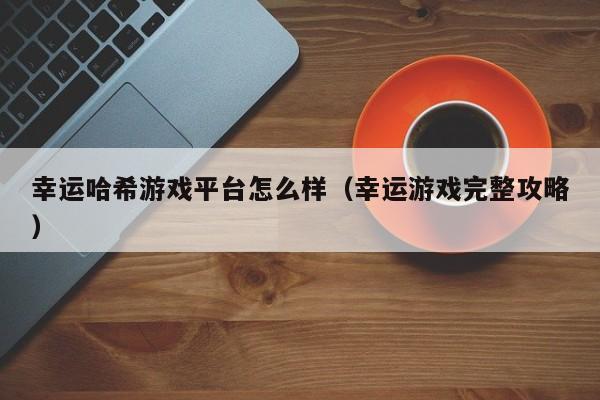 幸运哈希游戏平台怎么样（幸运游戏完整攻略）