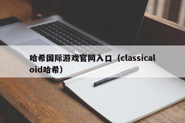 哈希国际游戏官网入口（classicaloid哈希）