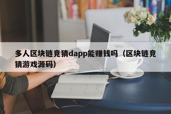 多人区块链竞猜dapp能赚钱吗（区块链竞猜游戏源码）