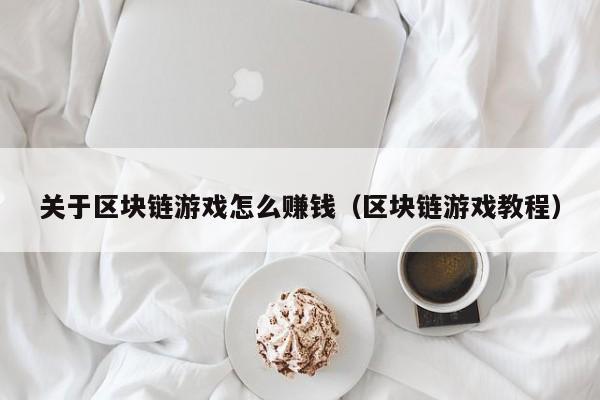 关于区块链游戏怎么赚钱（区块链游戏教程）