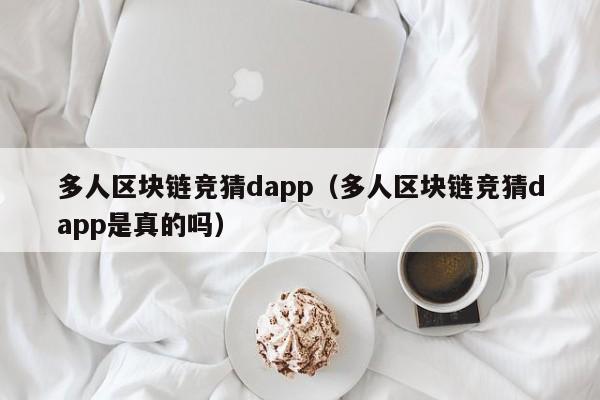 多人区块链竞猜dapp（多人区块链竞猜dapp是真的吗）