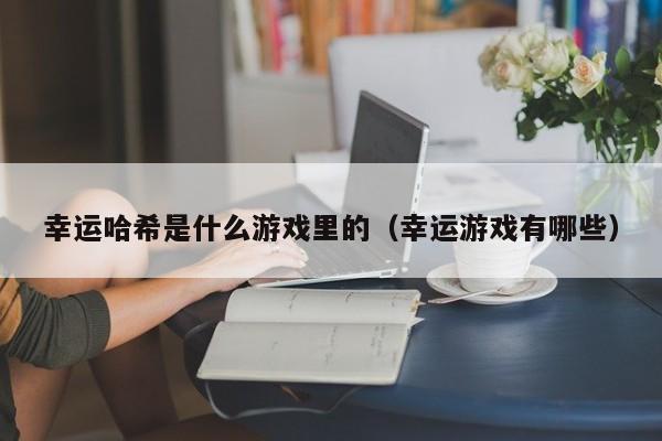 幸运哈希是什么游戏里的（幸运游戏有哪些）