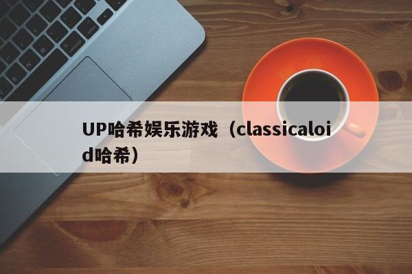 UP哈希娱乐游戏（classicaloid哈希）