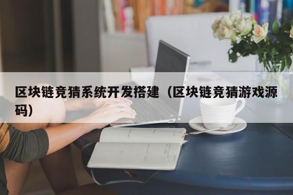区块链竞猜系统开发搭建（区块链竞猜游戏源码）