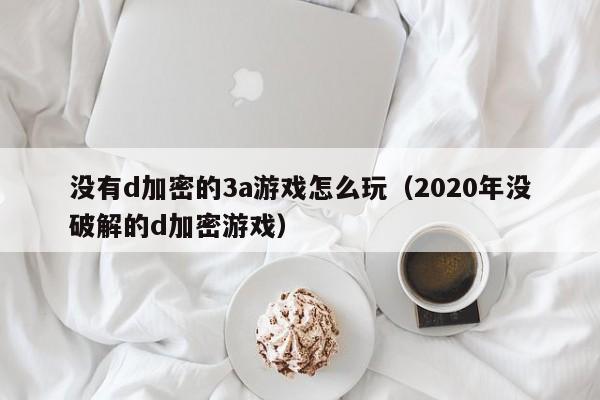没有d加密的3a游戏怎么玩（2020年没破解的d加密游戏）