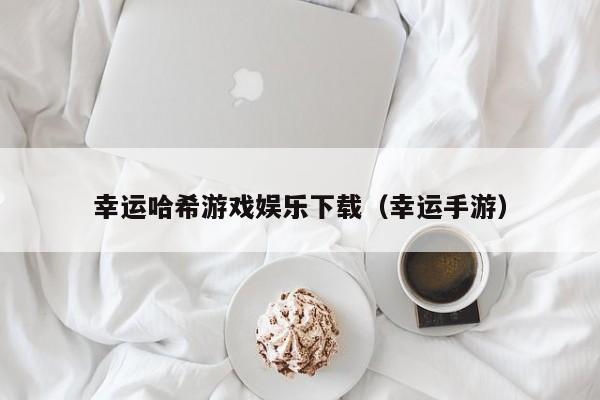 幸运哈希游戏娱乐下载（幸运手游）