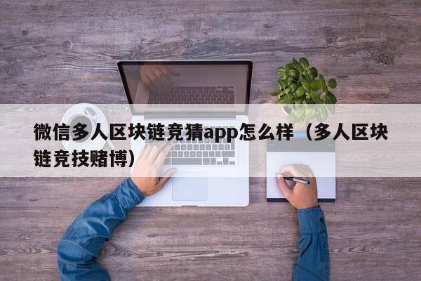 微信多人区块链竞猜app怎么样（多人区块链竞技赌博）