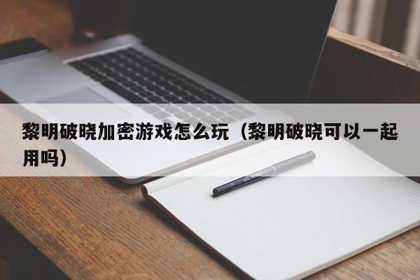 黎明破晓加密游戏怎么玩（黎明破晓可以一起用吗）