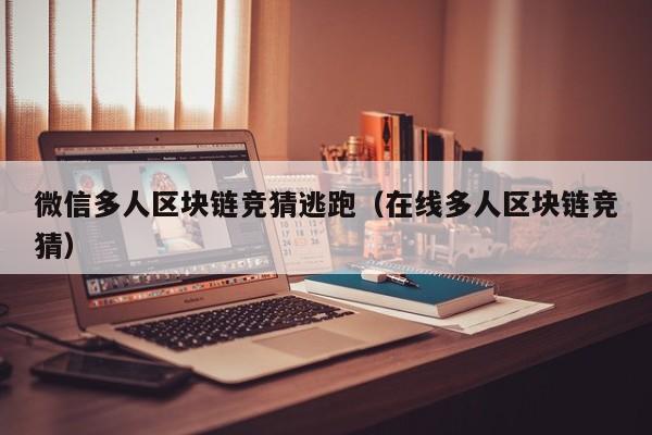 微信多人区块链竞猜逃跑（在线多人区块链竞猜）