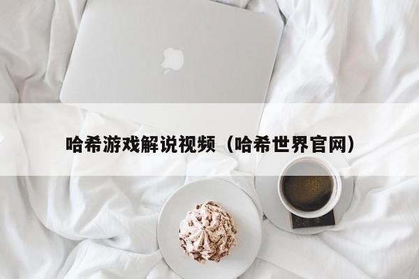 哈希游戏解说视频（哈希世界官网）