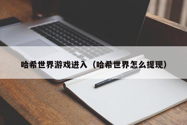 哈希世界游戏进入（哈希世界怎么提现）