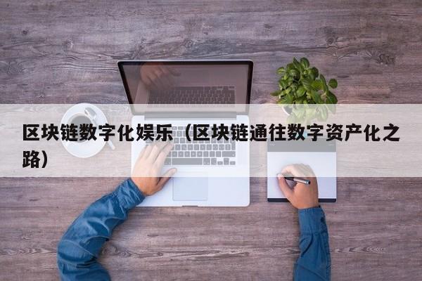 区块链数字化娱乐（区块链通往数字资产化之路）