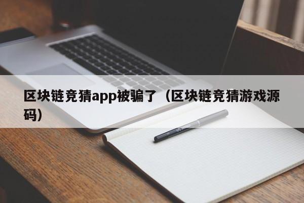 区块链竞猜app被骗了（区块链竞猜游戏源码）