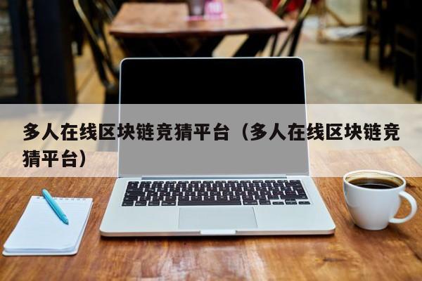多人在线区块链竞猜平台（多人在线区块链竞猜平台）
