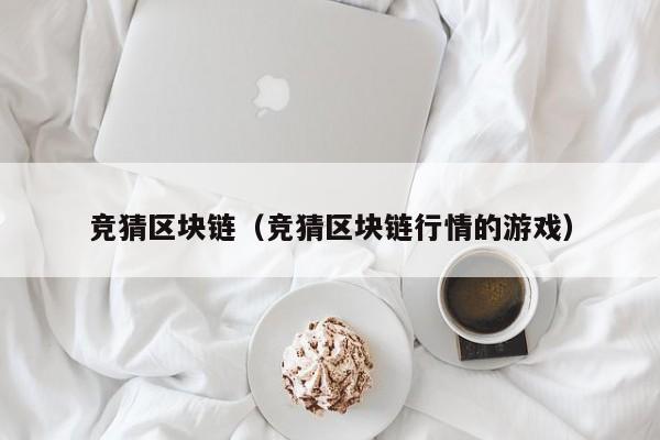 竞猜区块链（竞猜区块链行情的游戏）