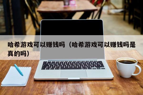 哈希游戏可以赚钱吗（哈希游戏可以赚钱吗是真的吗）