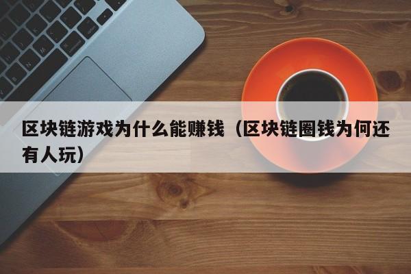 区块链游戏为什么能赚钱（区块链圈钱为何还有人玩）