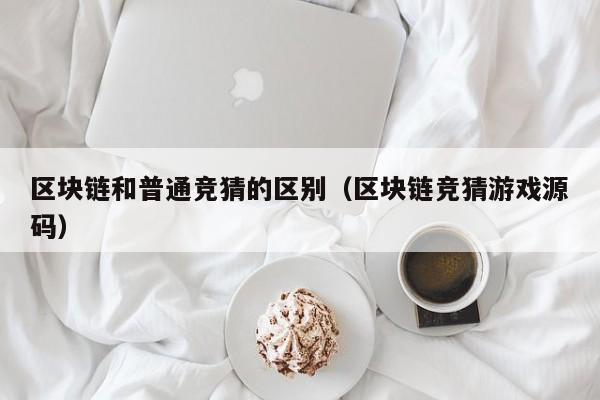 区块链和普通竞猜的区别（区块链竞猜游戏源码）