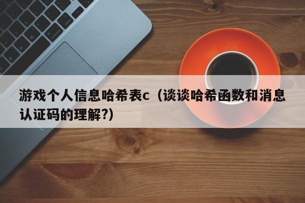 游戏个人信息哈希表c（谈谈哈希函数和消息认证码的理解?）